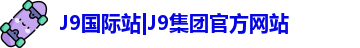 J9国际站|J9集团官方网站